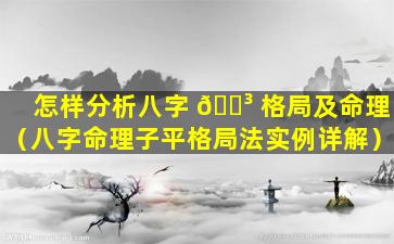 怎样分析八字 🌳 格局及命理（八字命理子平格局法实例详解）